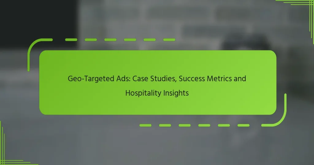Geo-Targeted Ads: Case Studies, Success Metrics and Hospitality Insights