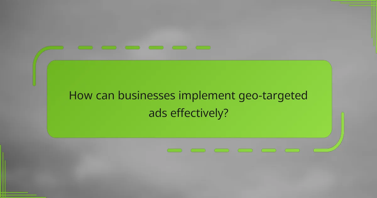 How can businesses implement geo-targeted ads effectively?