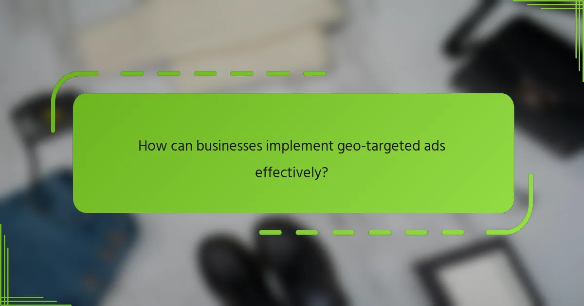 How can businesses implement geo-targeted ads effectively?
