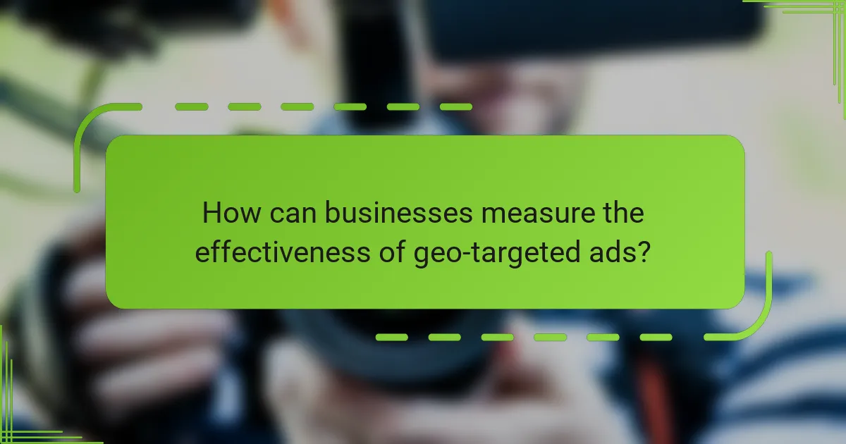 How can businesses measure the effectiveness of geo-targeted ads?