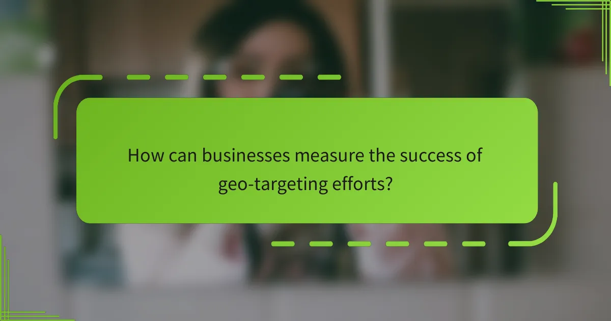 How can businesses measure the success of geo-targeting efforts?
