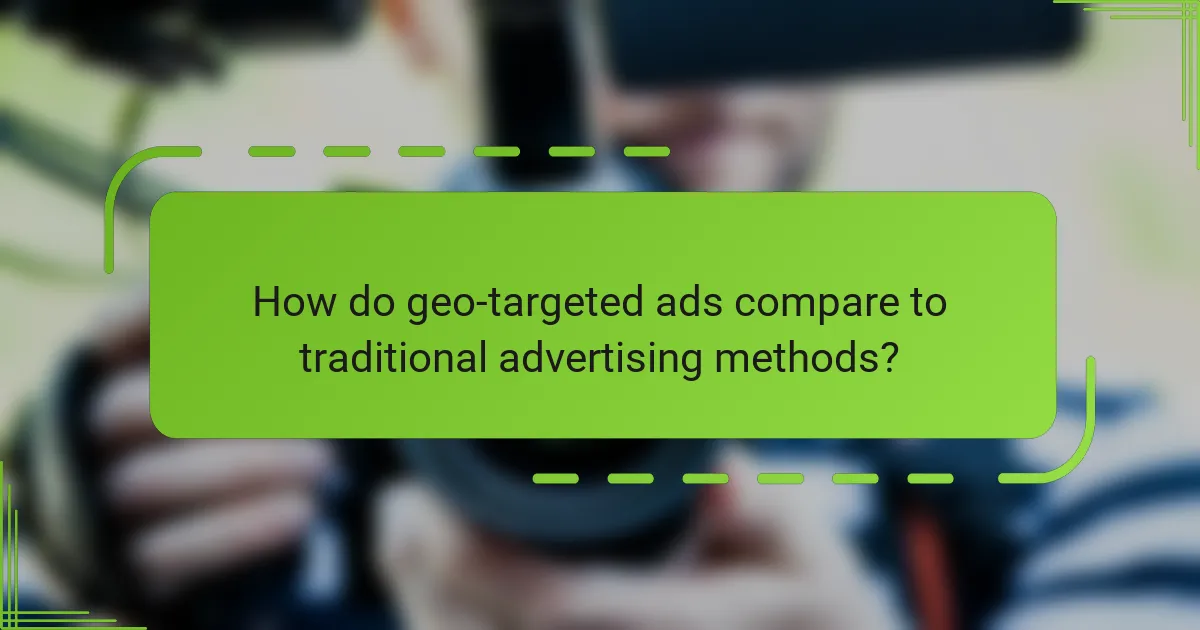 How do geo-targeted ads compare to traditional advertising methods?