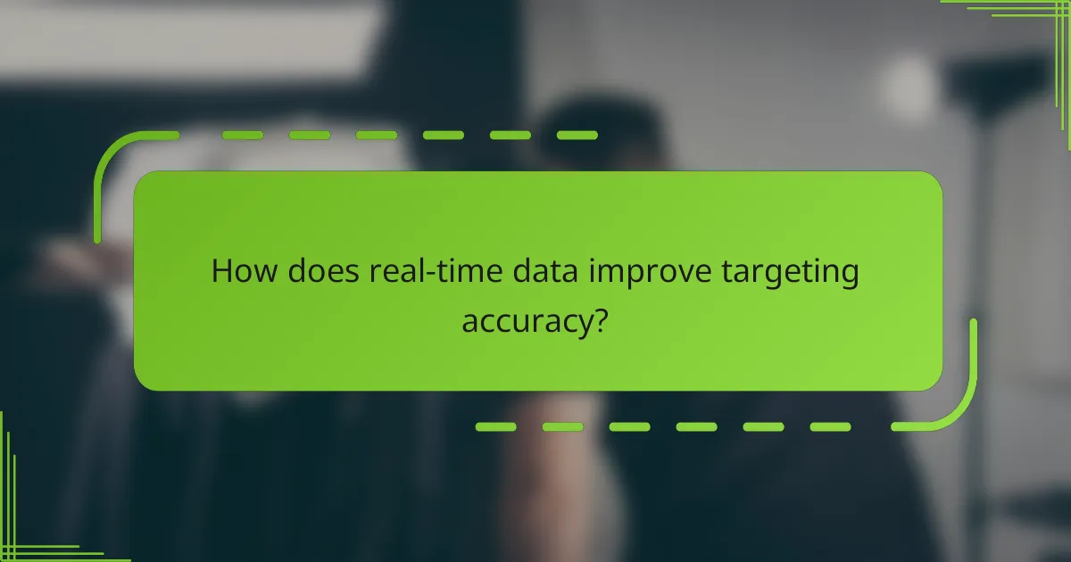 How does real-time data improve targeting accuracy?