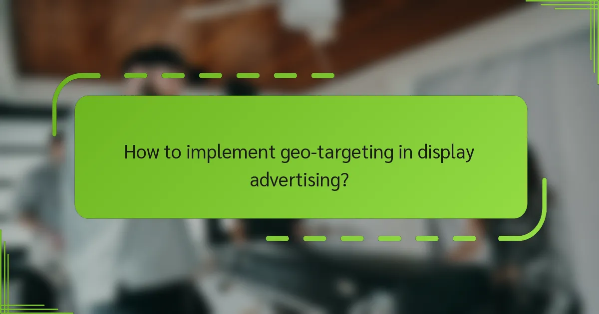 How to implement geo-targeting in display advertising?