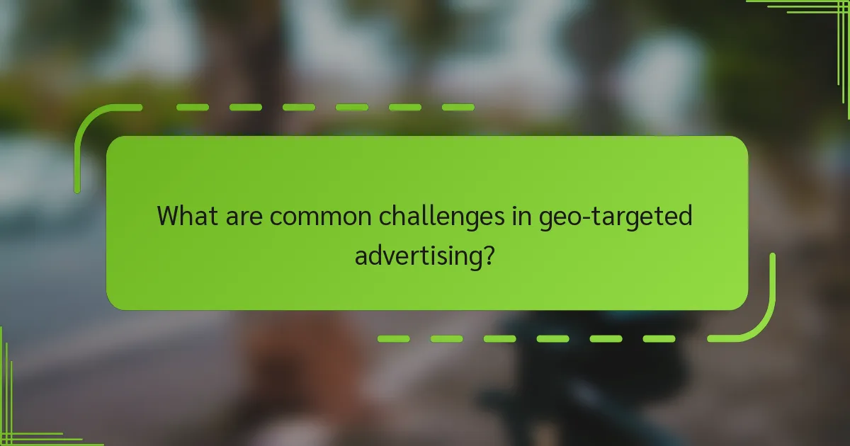 What are common challenges in geo-targeted advertising?