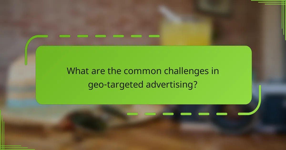 What are the common challenges in geo-targeted advertising?