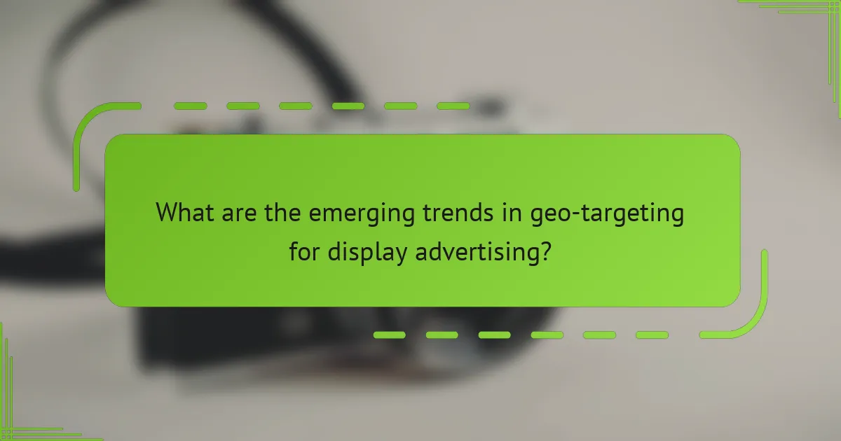 What are the emerging trends in geo-targeting for display advertising?