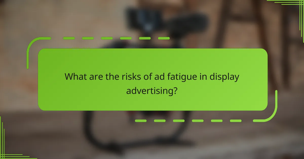 What are the risks of ad fatigue in display advertising?