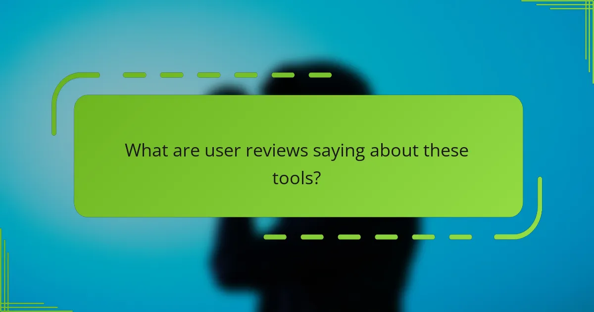 What are user reviews saying about these tools?