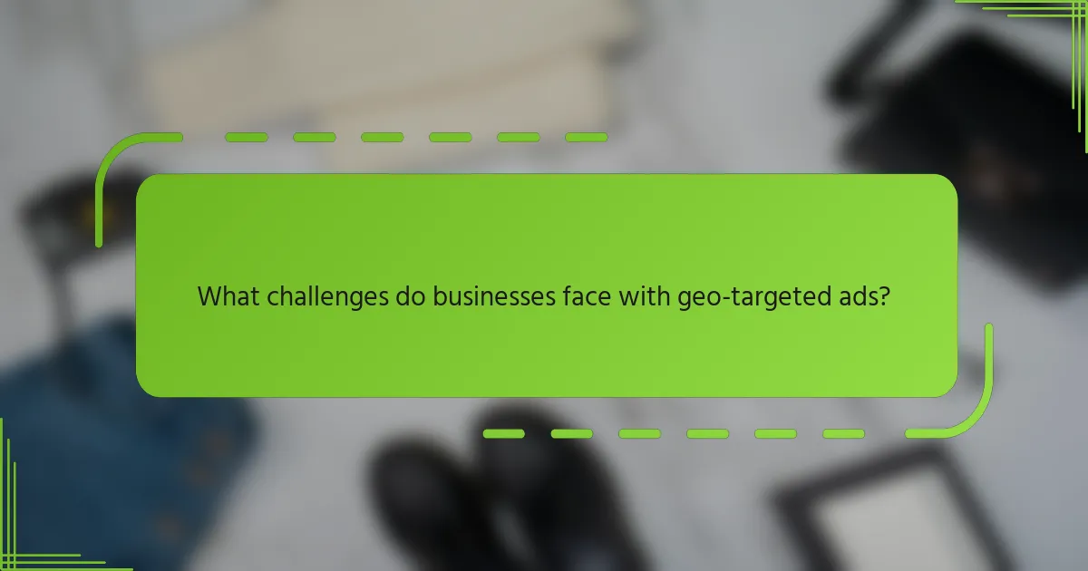 What challenges do businesses face with geo-targeted ads?