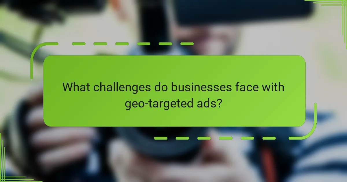 What challenges do businesses face with geo-targeted ads?