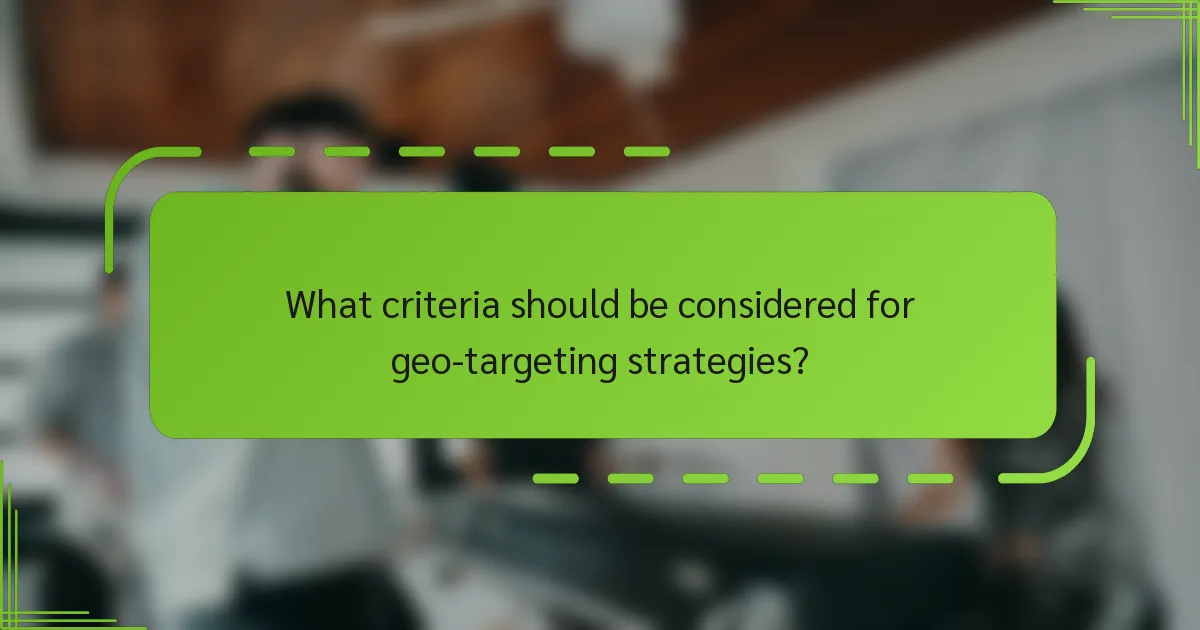 What criteria should be considered for geo-targeting strategies?