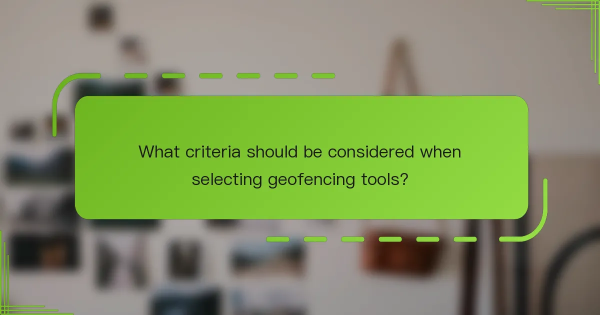 What criteria should be considered when selecting geofencing tools?