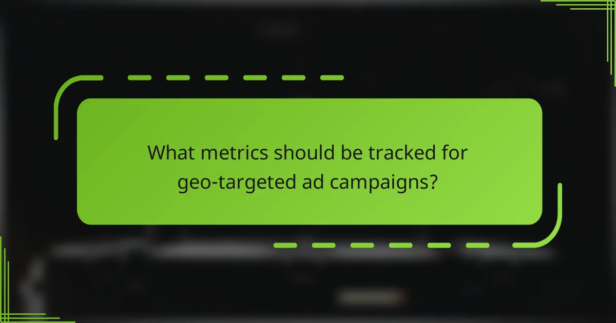 What metrics should be tracked for geo-targeted ad campaigns?