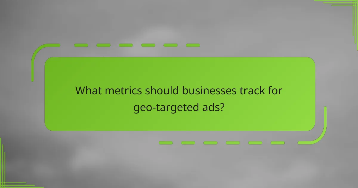 What metrics should businesses track for geo-targeted ads?