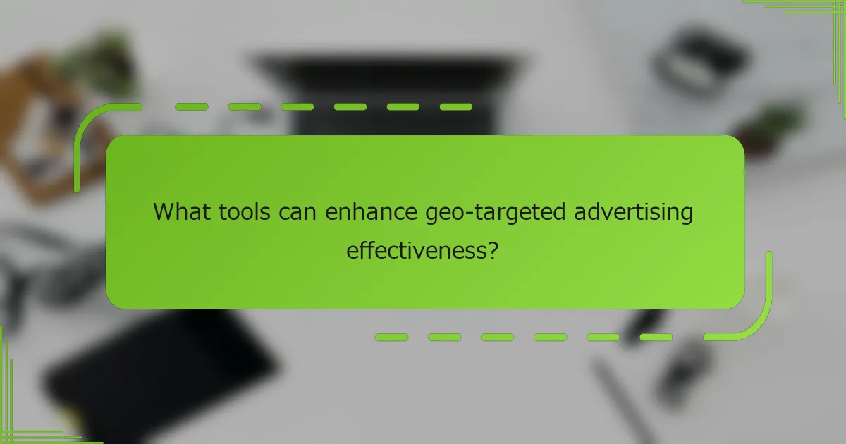 What tools can enhance geo-targeted advertising effectiveness?