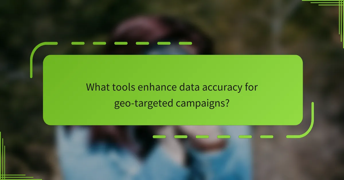 What tools enhance data accuracy for geo-targeted campaigns?