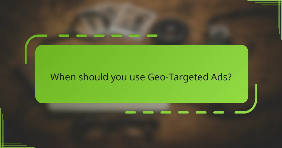 When should you use Geo-Targeted Ads?