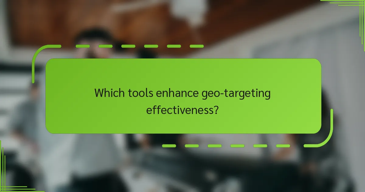 Which tools enhance geo-targeting effectiveness?
